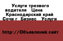 Услуги трезвого водителя › Цена ­ 700 - Краснодарский край, Сочи г. Бизнес » Услуги   